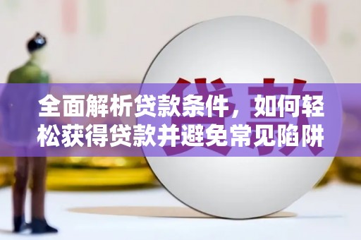 凤阳全面解析贷款条件，如何轻松获得贷款并避免常见陷阱