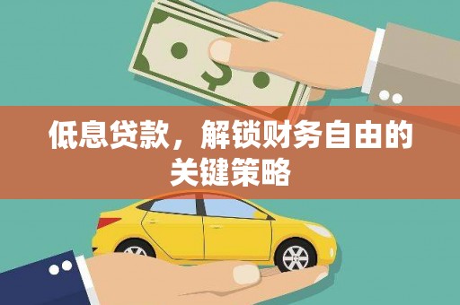 凤阳低息贷款，解锁财务自由的关键策略