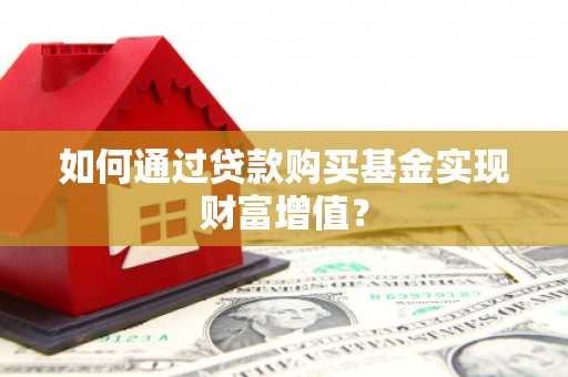 凤阳如何通过贷款购买基金实现财富增值？