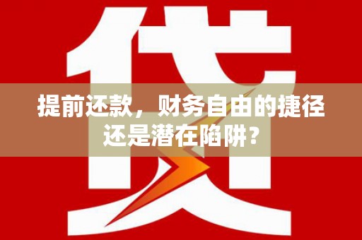 凤阳提前还款，财务自由的捷径还是潜在陷阱？