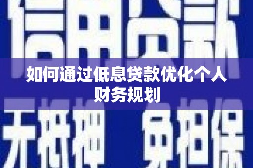 凤阳如何通过低息贷款优化个人财务规划