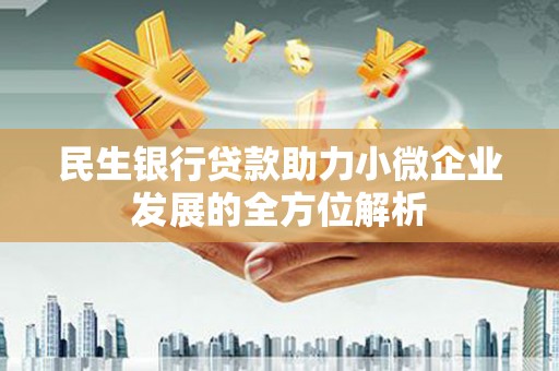 凤阳民生银行贷款助力小微企业发展的全方位解析