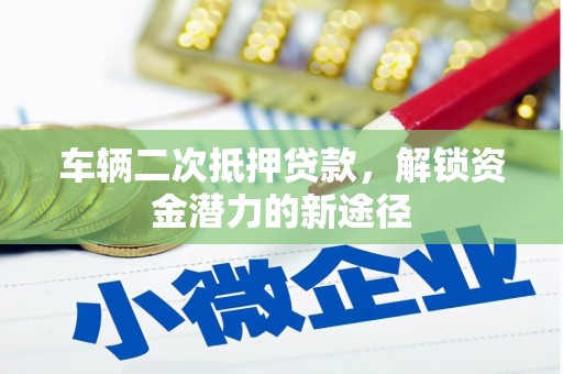 凤阳车辆二次抵押贷款，解锁资金潜力的新途径