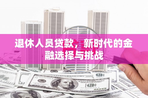 凤阳退休人员贷款，新时代的金融选择与挑战