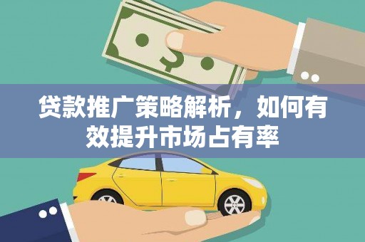 凤阳贷款推广策略解析，如何有效提升市场占有率