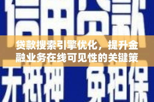 凤阳贷款搜索引擎优化，提升金融业务在线可见性的关键策略