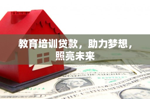 凤阳教育培训贷款，助力梦想，照亮未来