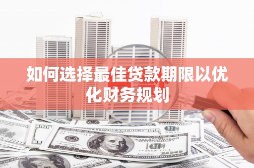 凤阳如何选择最佳贷款期限以优化财务规划
