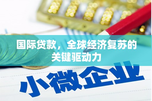 凤阳国际贷款，全球经济复苏的关键驱动力