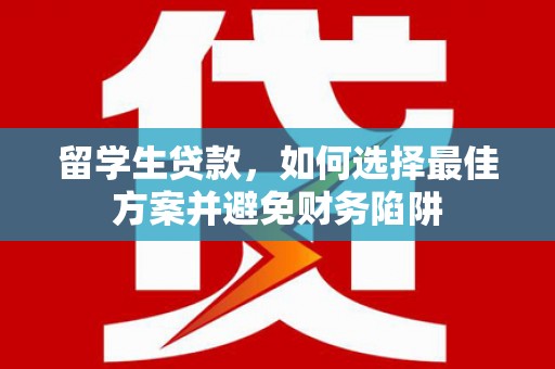 凤阳留学生贷款，如何选择最佳方案并避免财务陷阱