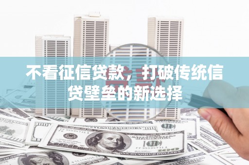 凤阳不看征信贷款，打破传统信贷壁垒的新选择