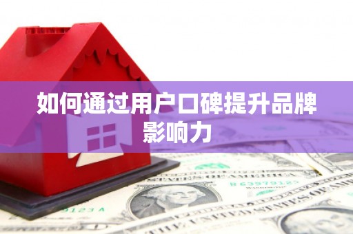 凤阳如何通过用户口碑提升品牌影响力