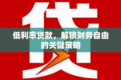 凤阳低利率贷款，解锁财务自由的关键策略