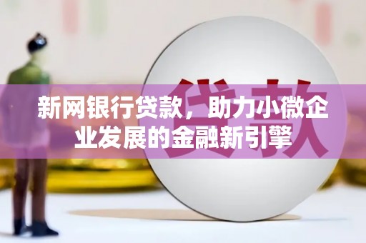 凤阳新网银行贷款，助力小微企业发展的金融新引擎