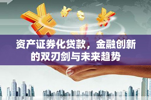 凤阳资产证券化贷款，金融创新的双刃剑与未来趋势