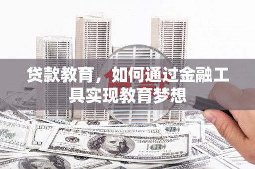 凤阳贷款教育，如何通过金融工具实现教育梦想