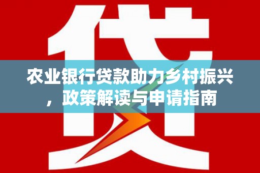 凤阳农业银行贷款助力乡村振兴，政策解读与申请指南