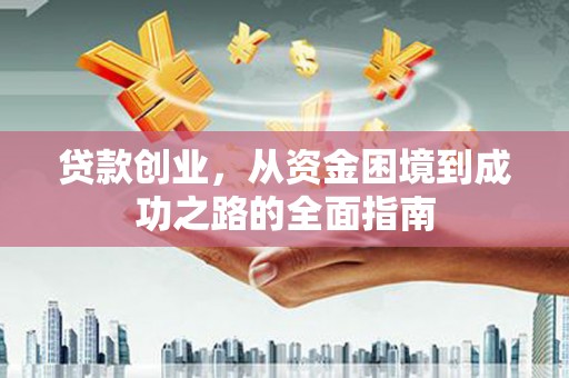 凤阳贷款创业，从资金困境到成功之路的全面指南