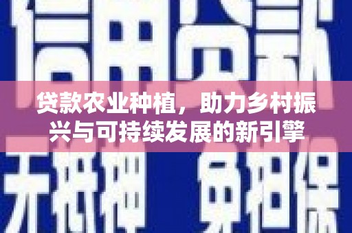 凤阳贷款农业种植，助力乡村振兴与可持续发展的新引擎