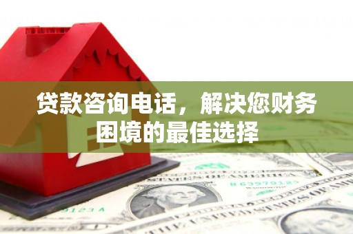 凤阳贷款咨询电话，解决您财务困境的最佳选择