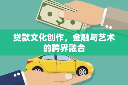 凤阳贷款文化创作，金融与艺术的跨界融合