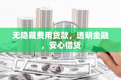 凤阳无隐藏费用贷款，透明金融，安心借贷