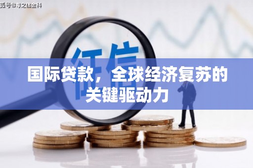 凤阳国际贷款，全球经济复苏的关键驱动力