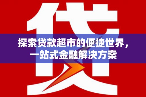 凤阳探索贷款超市的便捷世界，一站式金融解决方案