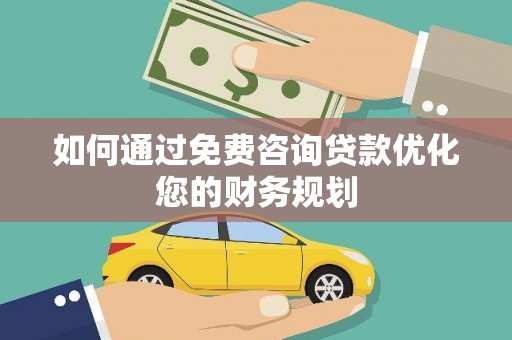 凤阳如何通过免费咨询贷款优化您的财务规划