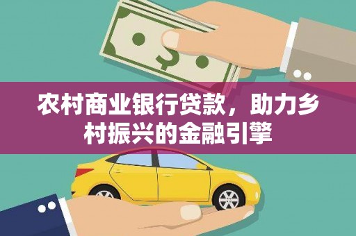 凤阳农村商业银行贷款，助力乡村振兴的金融引擎