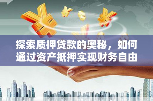 凤阳探索质押贷款的奥秘，如何通过资产抵押实现财务自由