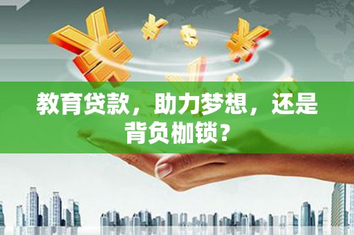 凤阳教育贷款，助力梦想，还是背负枷锁？