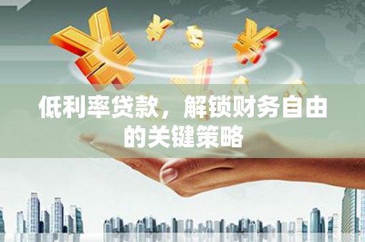 凤阳低利率贷款，解锁财务自由的关键策略