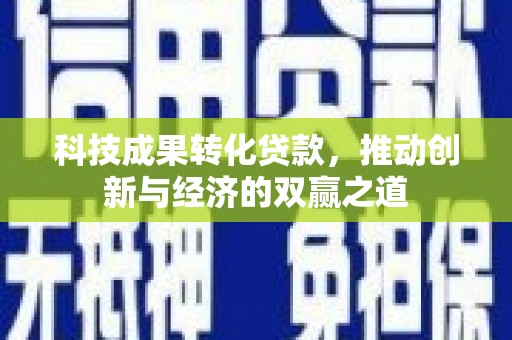 凤阳科技成果转化贷款，推动创新与经济的双赢之道
