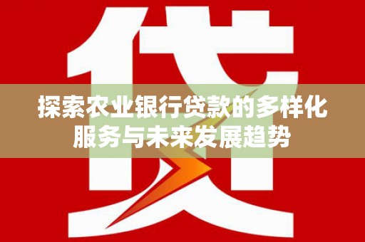 凤阳探索农业银行贷款的多样化服务与未来发展趋势