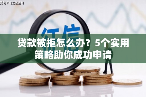 凤阳贷款被拒怎么办？5个实用策略助你成功申请