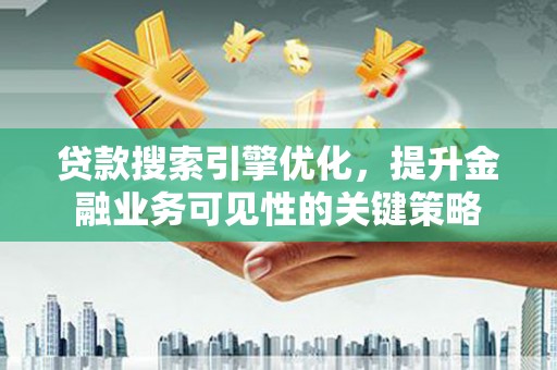 凤阳贷款搜索引擎优化，提升金融业务可见性的关键策略