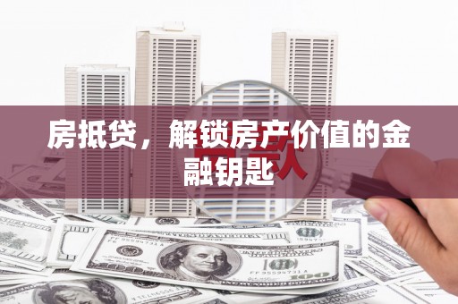 凤阳房抵贷，解锁房产价值的金融钥匙