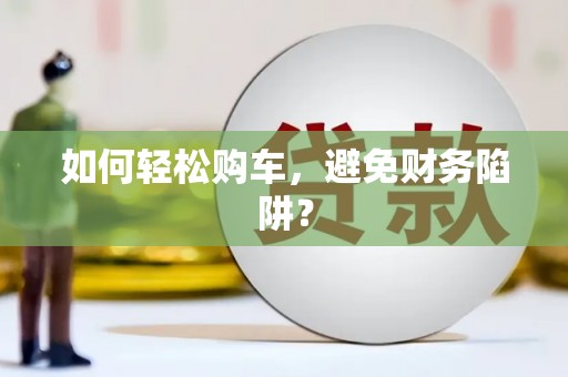 凤阳如何轻松购车，避免财务陷阱？