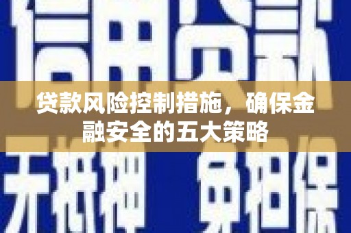 凤阳贷款风险控制措施，确保金融安全的五大策略