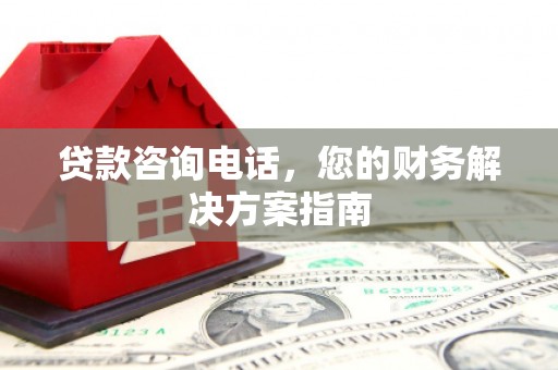 凤阳贷款咨询电话，您的财务解决方案指南