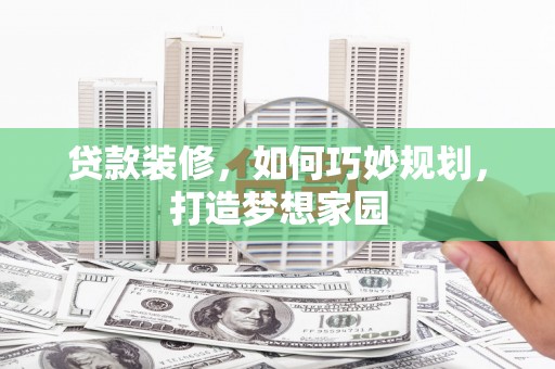 凤阳贷款装修，如何巧妙规划，打造梦想家园