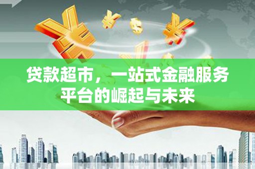 凤阳贷款超市，一站式金融服务平台的崛起与未来