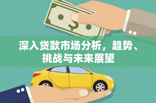 凤阳深入贷款市场分析，趋势、挑战与未来展望
