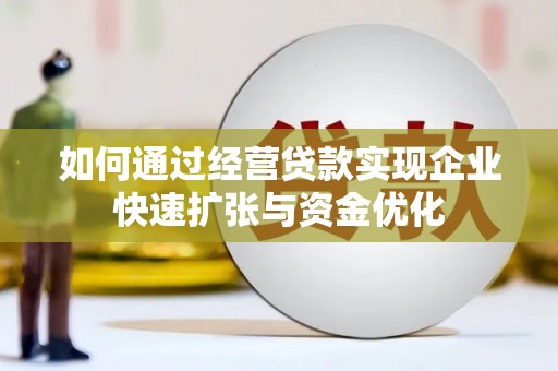 凤阳如何通过经营贷款实现企业快速扩张与资金优化