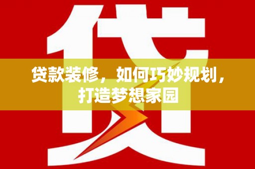 凤阳贷款装修，如何巧妙规划，打造梦想家园