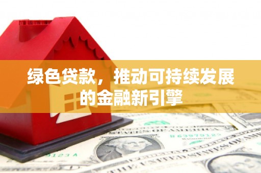 凤阳绿色贷款，推动可持续发展的金融新引擎