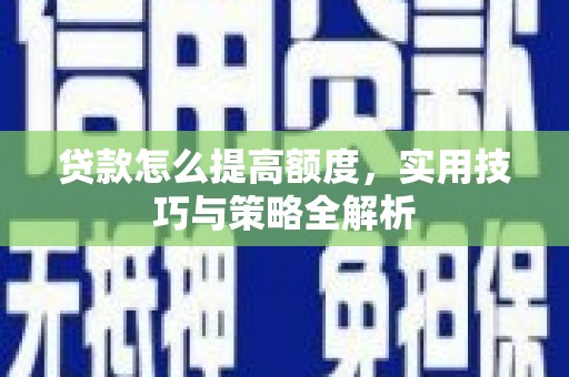 凤阳贷款怎么提高额度，实用技巧与策略全解析
