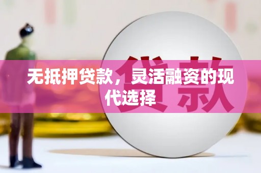 凤阳无抵押贷款，灵活融资的现代选择