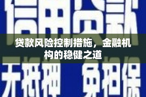 凤阳贷款风险控制措施，金融机构的稳健之道